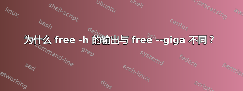 为什么 free -h 的输出与 free --giga 不同？