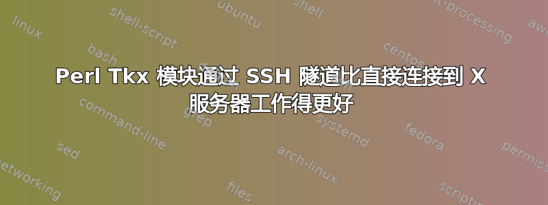 Perl Tkx 模块通过 SSH 隧道比直接连接到 X 服务器工作得更好