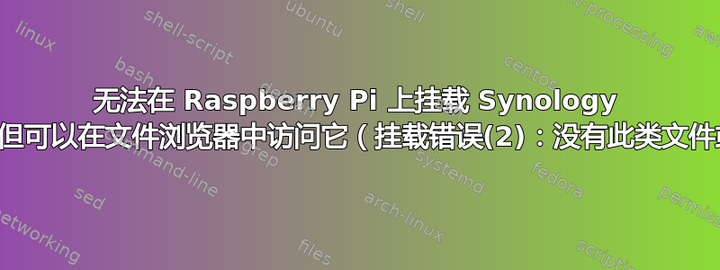 无法在 Raspberry Pi 上挂载 Synology 服务器，但可以在文件浏览器中访问它（挂载错误(2)：没有此类文件或目录）