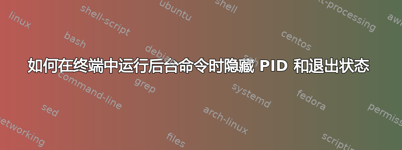 如何在终端中运行后台命令时隐藏 PID 和退出状态