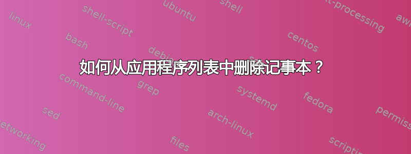 如何从应用程序列表中删除记事本？