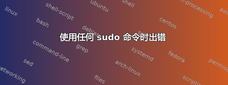 使用任何 sudo 命令时出错