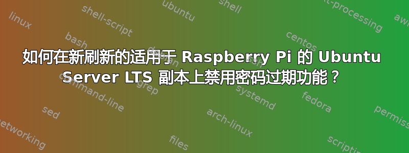 如何在新刷新的适用于 Raspberry Pi 的 Ubuntu Server LTS 副本上禁用密码过期功能？