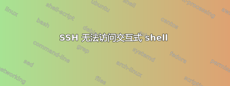 SSH 无法访问交互式 shell