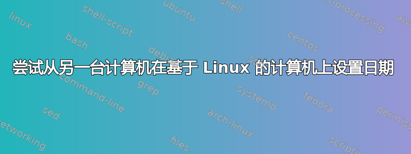 尝试从另一台计算机在基于 Linux 的计算机上设置日期