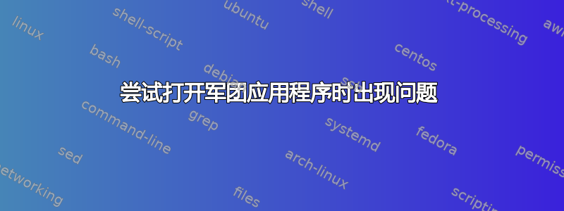 尝试打开军团应用程序时出现问题