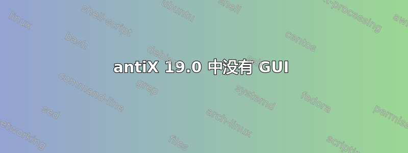 antiX 19.0 中没有 GUI