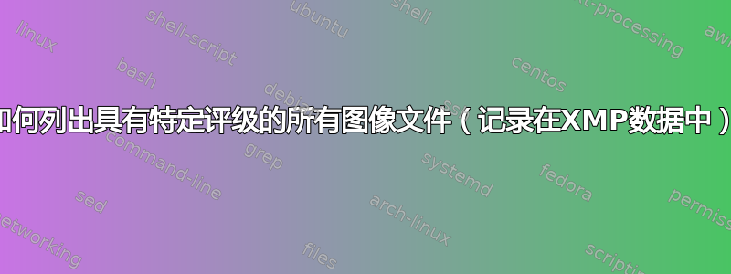 如何列出具有特定评级的所有图像文件（记录在XMP数据中）