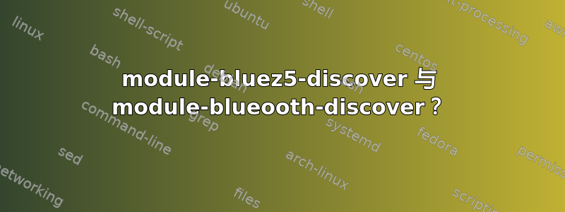 module-bluez5-discover 与 module-blueooth-discover？