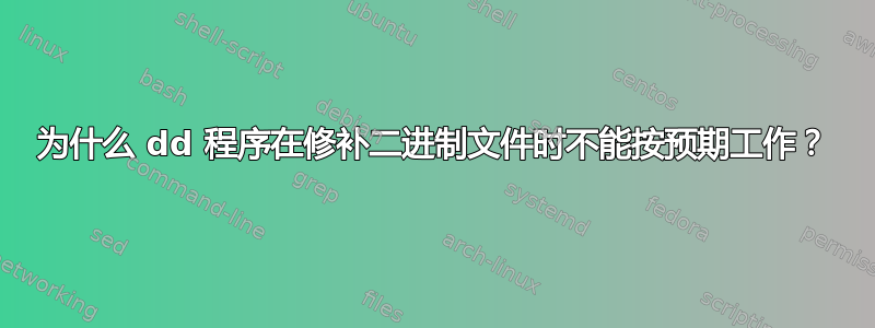 为什么 dd 程序在修补二进制文件时不能按预期工作？