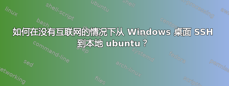 如何在没有互联网的情况下从 Windows 桌面 SSH 到本地 ubuntu？