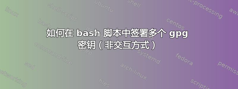 如何在 bash 脚本中签署多个 gpg 密钥（非交互方式）