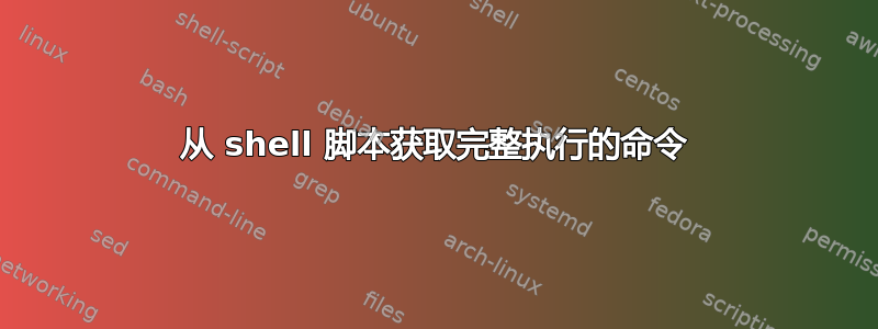 从 shell 脚本获取完整执行的命令