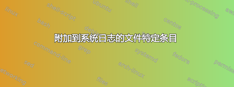 附加到系统日志的文件特定条目