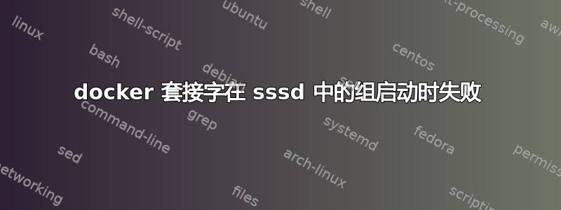 docker 套接字在 sssd 中的组启动时失败