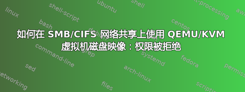 如何在 SMB/CIFS 网络共享上使用 QEMU/KVM 虚拟机磁盘映像：权限被拒绝