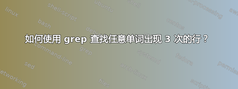 如何使用 grep 查找任意单词出现 3 次的行？