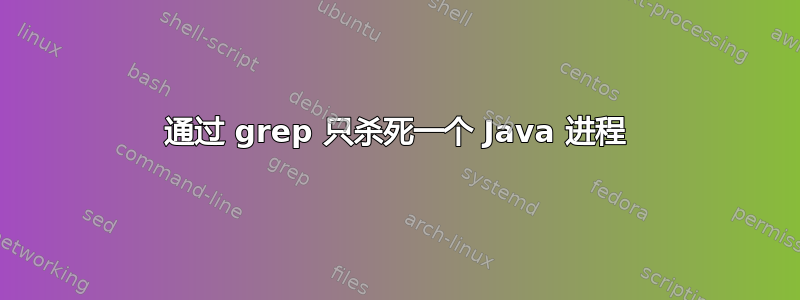 通过 grep 只杀死一个 Java 进程