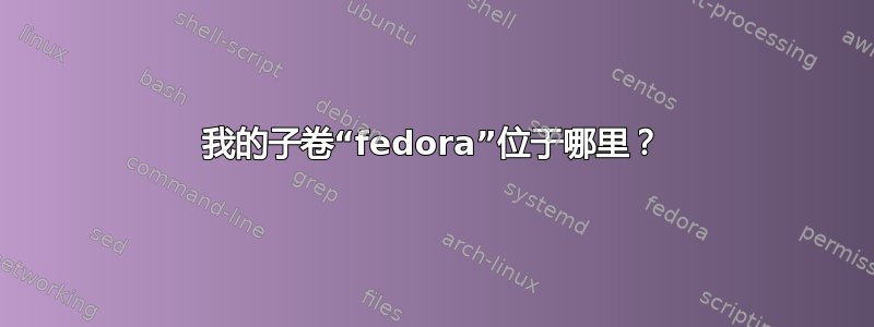 我的子卷“fedora”位于哪里？