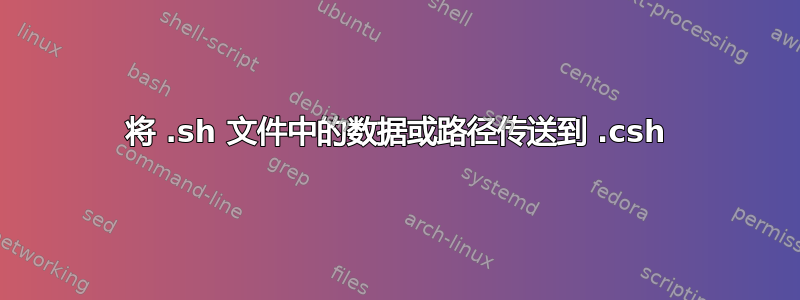 将 .sh 文件中的数据或路径传送到 .csh