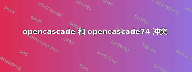 opencascade 和 opencascade74 冲突