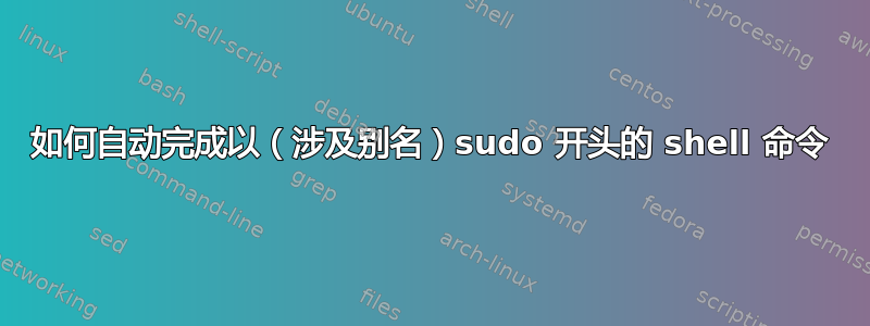 如何自动完成以（涉及别名）sudo 开头的 shell 命令