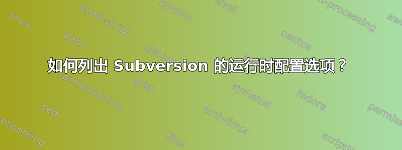 如何列出 Subversion 的运行时配置选项？