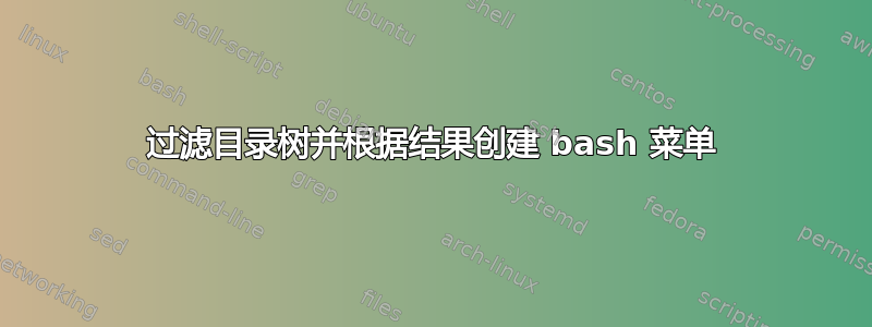 过滤目录树并根据结果创建 bash 菜单