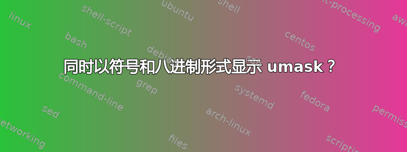 同时以符号和八进制形式显示 umask？