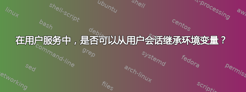 在用户服务中，是否可以从用户会话继承环境变量？