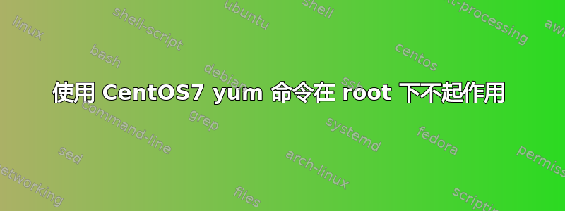 使用 CentOS7 yum 命令在 root 下不起作用