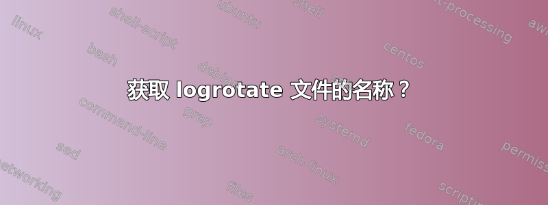 获取 logrotate 文件的名称？