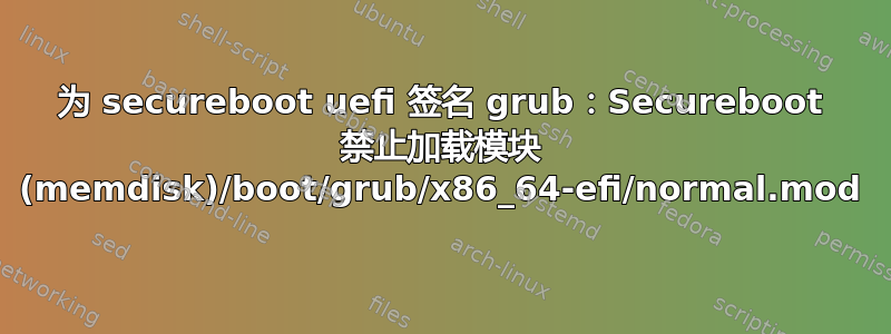 为 secureboot uefi 签名 grub：Secureboot 禁止加载模块 (memdisk)/boot/grub/x86_64-efi/normal.mod