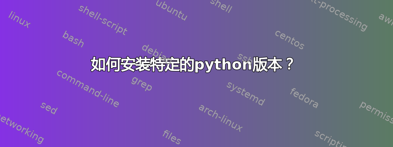 如何安装特定的python版本？