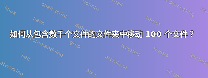 如何从包含数千个文件的文件夹中移动 100 个文件？