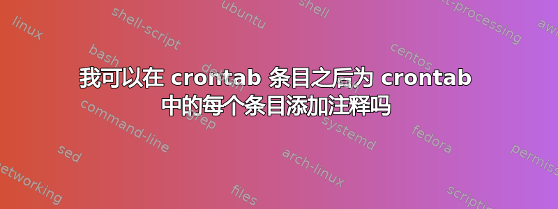 我可以在 crontab 条目之后为 crontab 中的每个条目添加注释吗