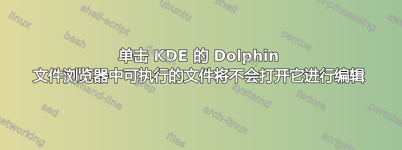 单击 KDE 的 Dolphin 文件浏览器中可执行的文件将不会打开它进行编辑