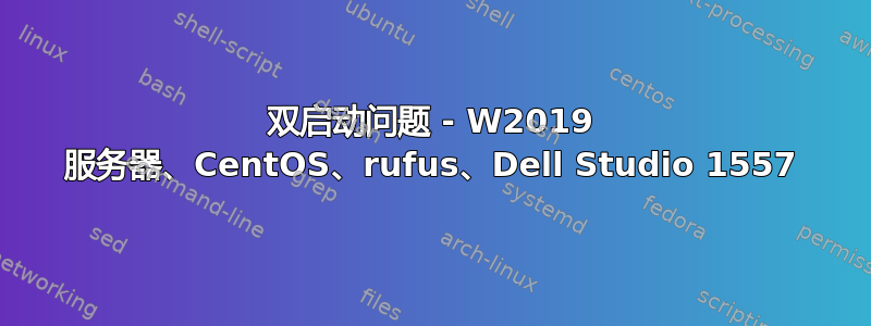 双启动问题 - W2019 服务器、CentOS、rufus、Dell Studio 1557