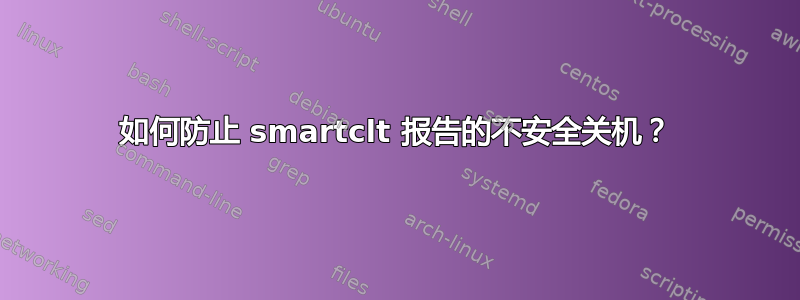 如何防止 smartclt 报告的不安全关机？