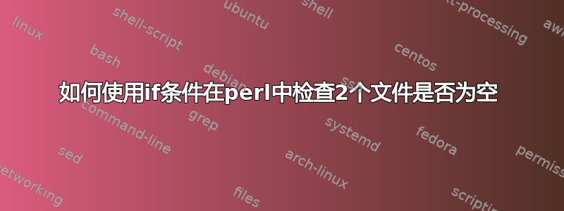 如何使用if条件在perl中检查2个文件是否为空