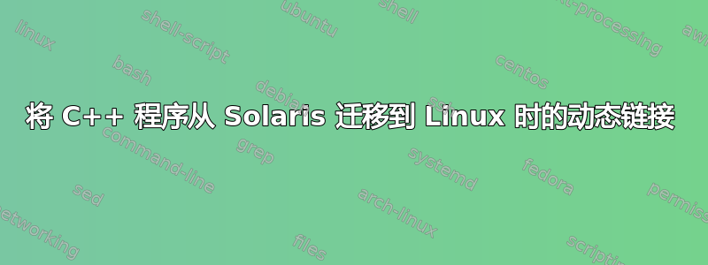 将 C++ 程序从 Solaris 迁移到 Linux 时的动态链接