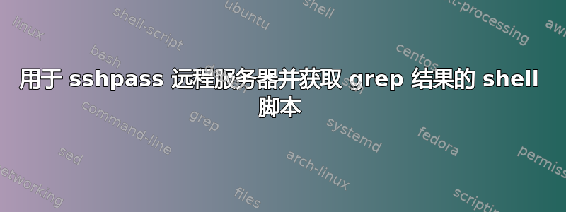 用于 sshpass 远程服务器并获取 grep 结果的 shell 脚本