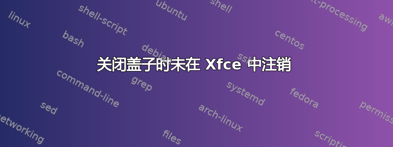 关闭盖子时未在 Xfce 中注销