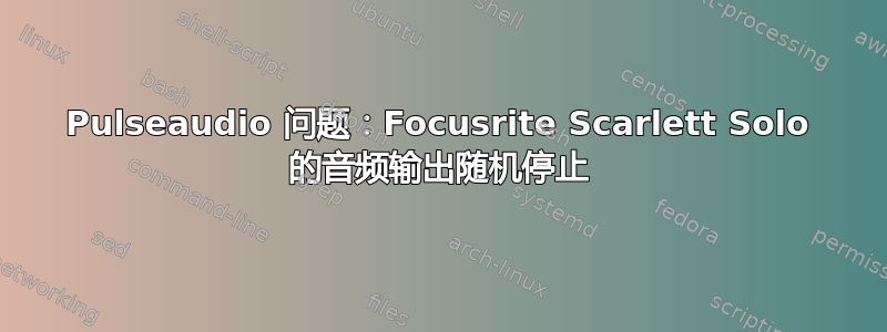 Pulseaudio 问题：Focusrite Scarlett Solo 的音频输出随机停止