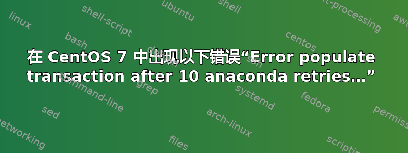 在 CentOS 7 中出现以下错误“Error populate transaction after 10 anaconda retries…”