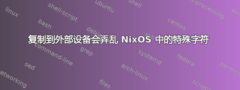 复制到外部设备会弄乱 NixOS 中的特殊字符