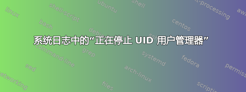 系统日志中的“正在停止 UID 用户管理器”