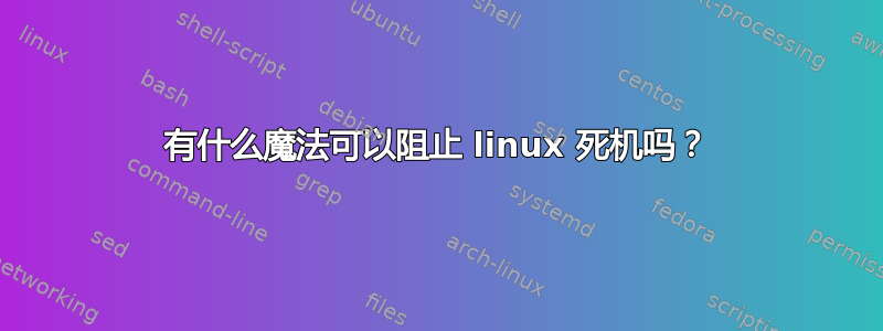 有什么魔法可以阻止 linux 死机吗？