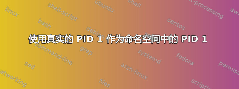 使用真实的 PID 1 作为命名空间中的 PID 1