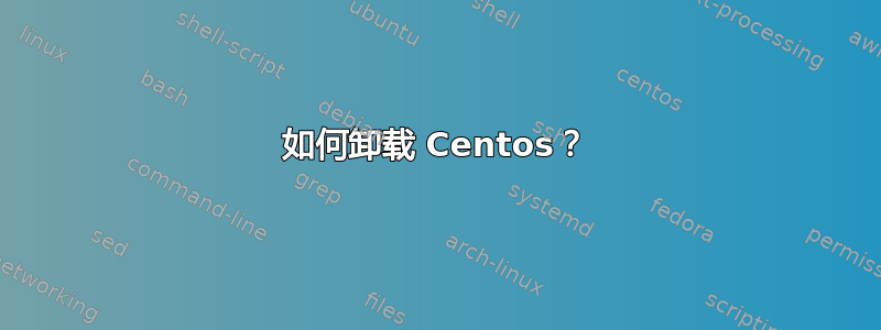 如何卸载 Centos？